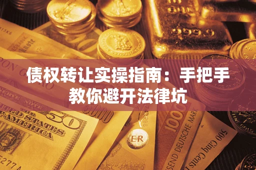济南债权转让实操指南：手把手教你避开法律坑