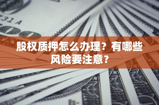 济南股权质押怎么办理？有哪些风险要注意？