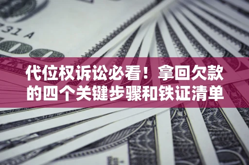 济南代位权诉讼必看！拿回欠款的四个关键步骤和铁证清单