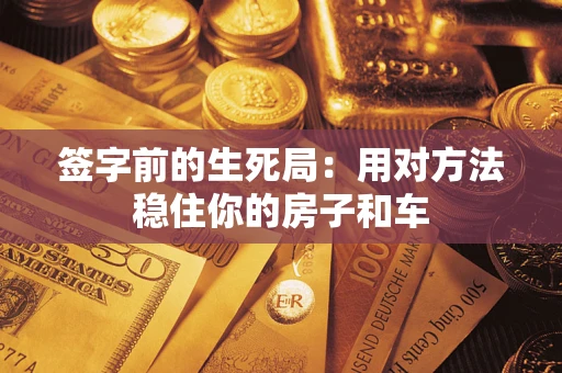 济南签字前的生死局：用对方法稳住你的房子和车