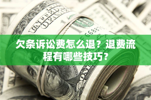 济南欠条诉讼费怎么退？退费流程有哪些技巧？