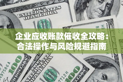 济南企业应收账款催收全攻略：合法操作与风险规避指南