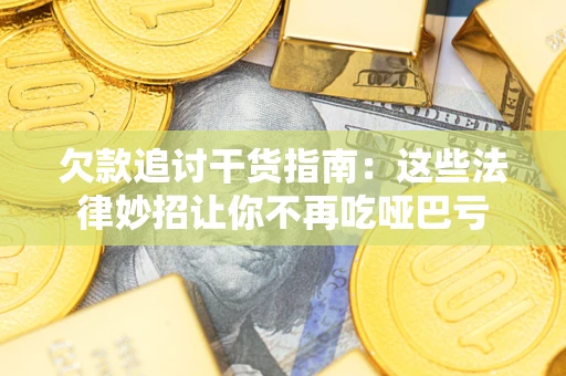济南欠款追讨干货指南：这些法律妙招让你不再吃哑巴亏
