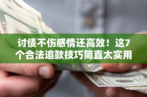 济南讨债不伤感情还高效！这7个合法追款技巧简直太实用