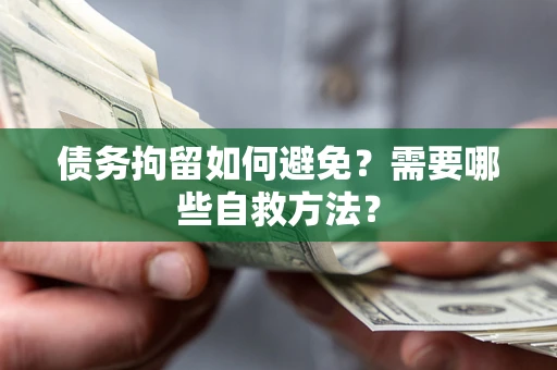 济南债务拘留如何避免？需要哪些自救方法？