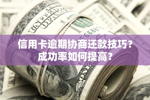 济南信用卡逾期协商还款技巧？成功率如何提高？