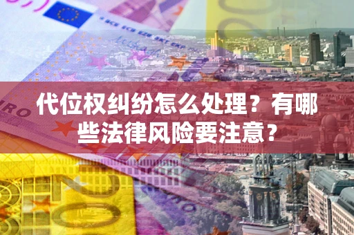 济南代位权纠纷怎么处理？有哪些法律风险要注意？