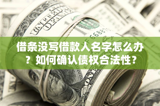 济南借条没写借款人名字怎么办？如何确认债权合法性？