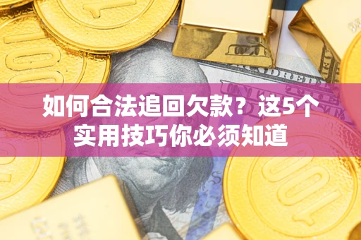 济南如何合法追回欠款？这5个实用技巧你必须知道