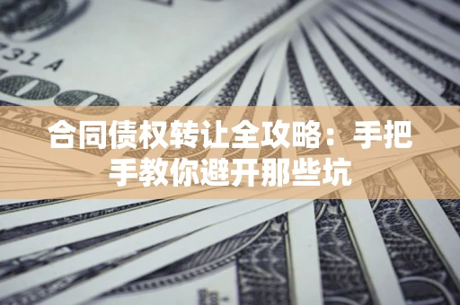 济南合同债权转让全攻略：手把手教你避开那些坑