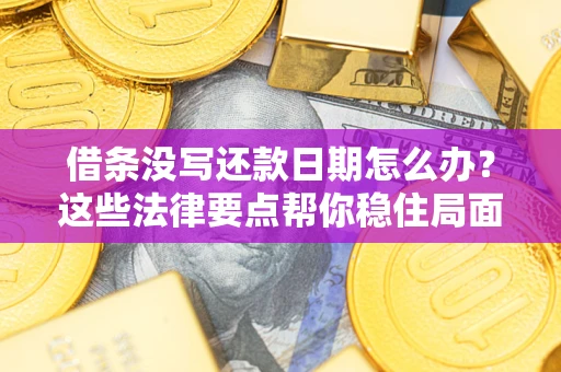 济南借条没写还款日期怎么办？这些法律要点帮你稳住局面