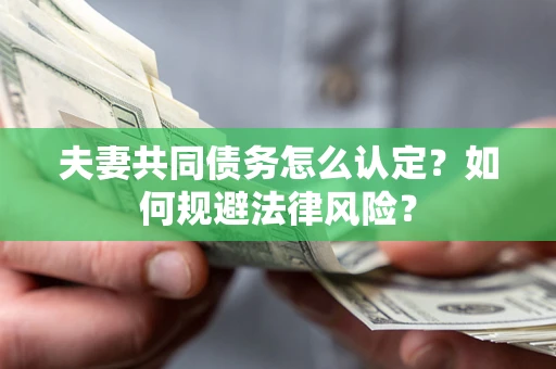 济南夫妻共同债务怎么认定？如何规避法律风险？