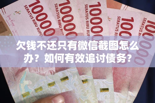 济南欠钱不还只有微信截图怎么办？如何有效追讨债务？
