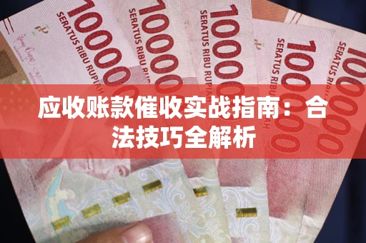 济南应收账款催收实战指南：合法技巧全解析