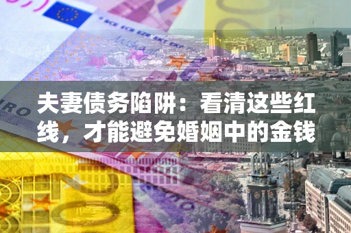 济南夫妻债务陷阱：看清这些红线，才能避免婚姻中的金钱危机