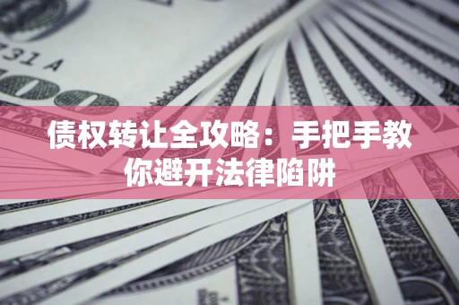 济南债权转让全攻略：手把手教你避开法律陷阱