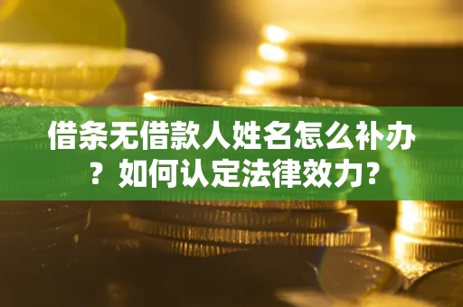 济南借条无借款人姓名怎么补办？如何认定法律效力？