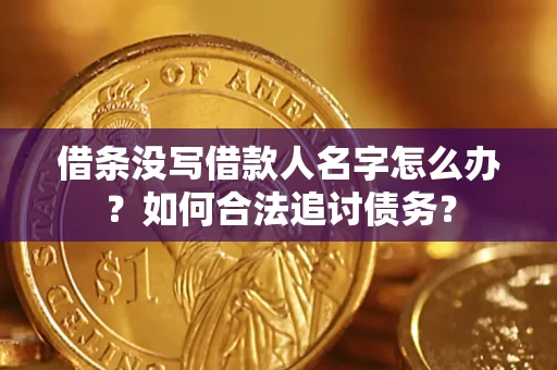 济南借条没写借款人名字怎么办？如何合法追讨债务？