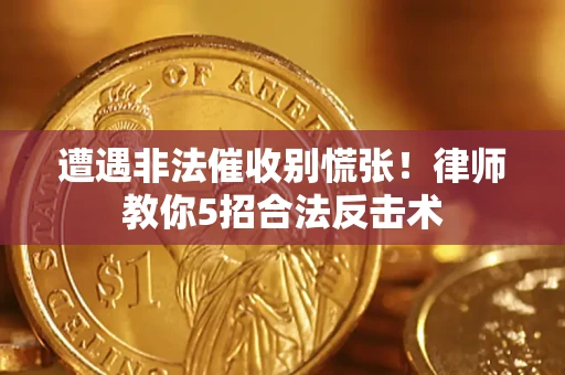 济南遭遇非法催收别慌张！律师教你5招合法反击术