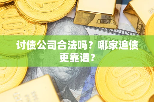 济南讨债公司合法吗？哪家追债更靠谱？