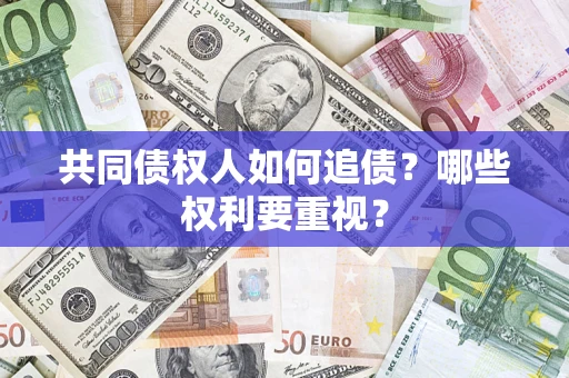 济南共同债权人如何追债？哪些权利要重视？