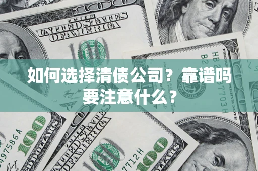 济南如何选择清债公司？靠谱吗要注意什么？
