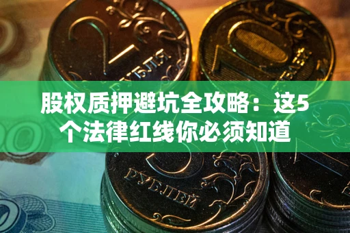 济南股权质押避坑全攻略：这5个法律红线你必须知道