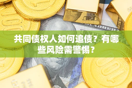 济南共同债权人如何追债？有哪些风险需警惕？