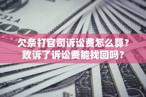 济南欠条打官司诉讼费怎么算？败诉了诉讼费能找回吗？