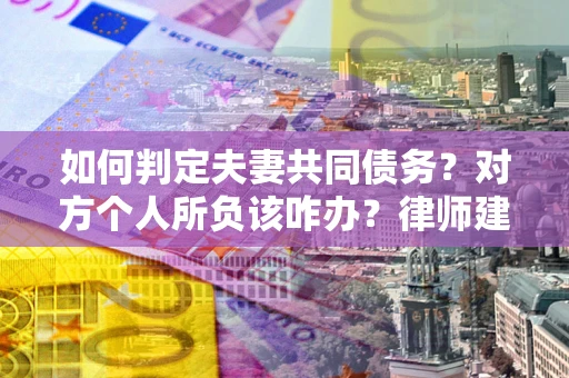 济南如何判定夫妻共同债务？对方个人所负该咋办？律师建议