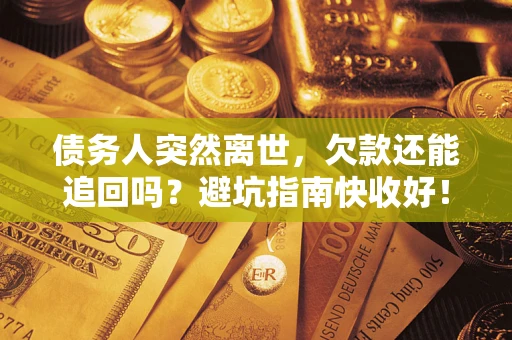 济南债务人突然离世，欠款还能追回吗？避坑指南快收好！