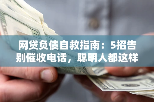 济南网贷负债自救指南：5招告别催收电话，聪明人都这样做