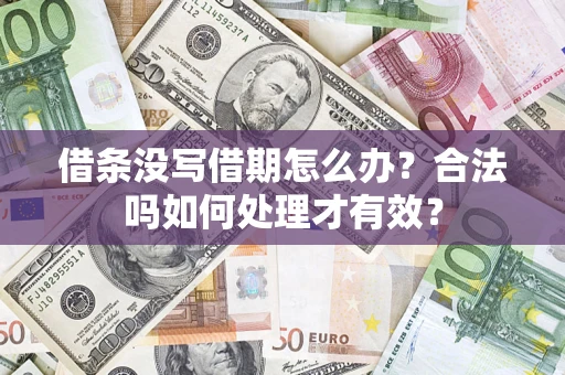 济南借条没写借期怎么办？合法吗如何处理才有效？