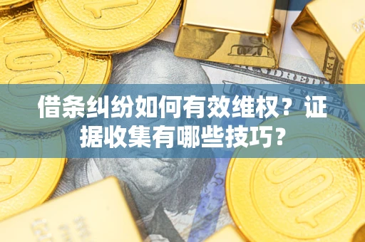 济南借条纠纷如何有效维权？证据收集有哪些技巧？