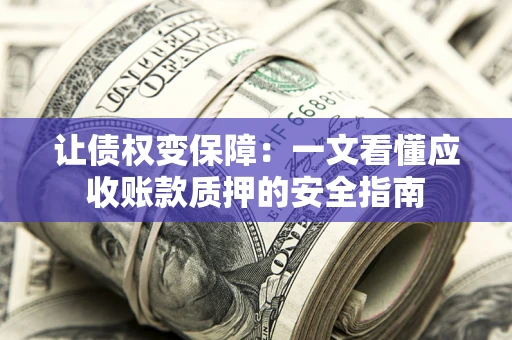 济南让债权变保障：一文看懂应收账款质押的安全指南
