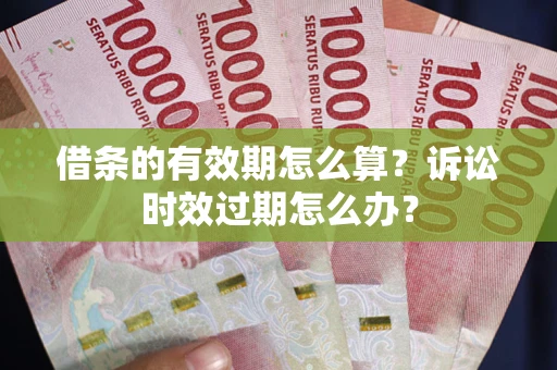 济南借条的有效期怎么算？诉讼时效过期怎么办？