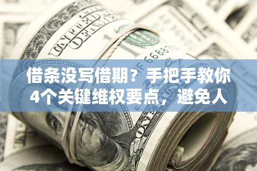 济南借条没写借期？手把手教你4个关键维权要点，避免人财两空