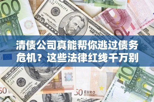 济南清债公司真能帮你逃过债务危机？这些法律红线千万别踩