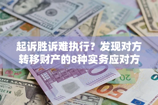 济南起诉胜诉难执行？发现对方转移财产的8种实务应对方案