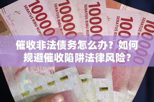 济南催收非法债务怎么办？如何规避催收陷阱法律风险？