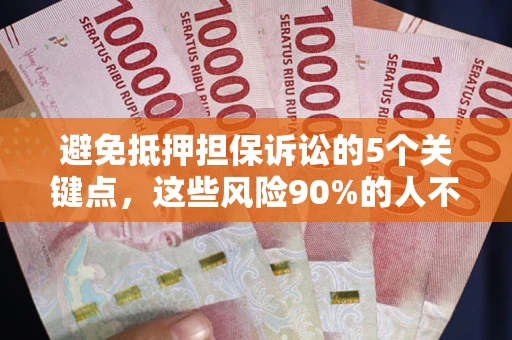 济南避免抵押担保诉讼的5个关键点，这些风险90%的人不知道！