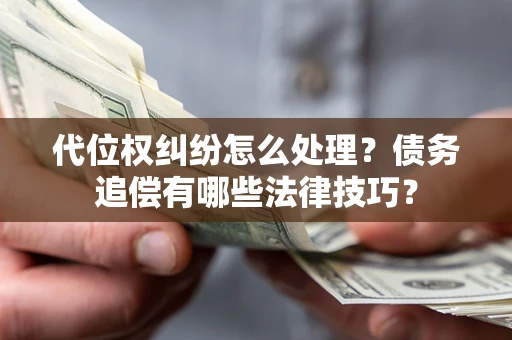 济南代位权纠纷怎么处理？债务追偿有哪些法律技巧？