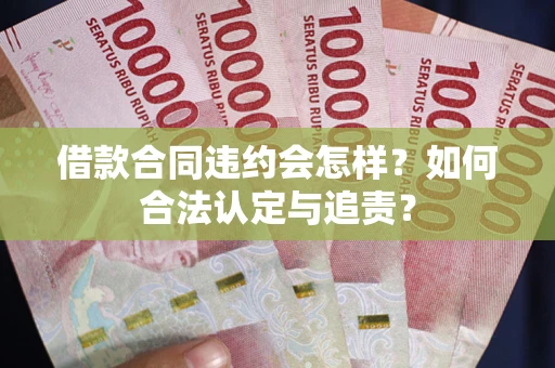 济南借款合同违约会怎样？如何合法认定与追责？