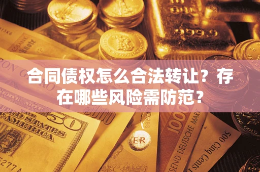 济南合同债权怎么合法转让？存在哪些风险需防范？