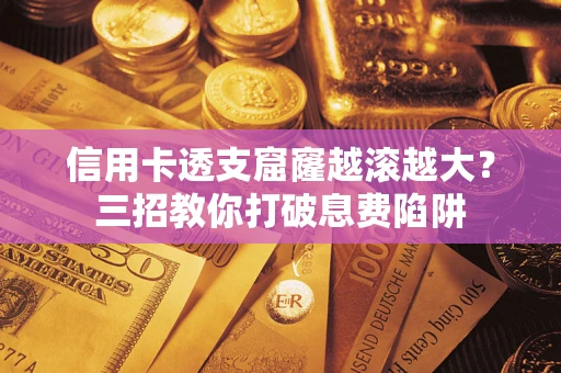 济南信用卡透支窟窿越滚越大？三招教你打破息费陷阱