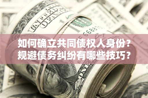 济南如何确立共同债权人身份？规避债务纠纷有哪些技巧？