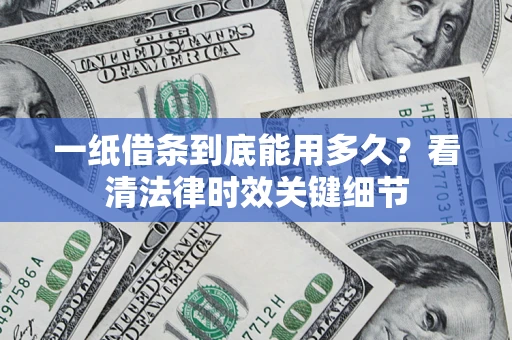 济南一纸借条到底能用多久？看清法律时效关键细节