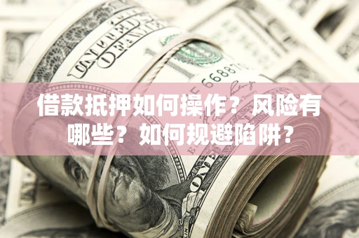 济南借款抵押如何操作？风险有哪些？如何规避陷阱？