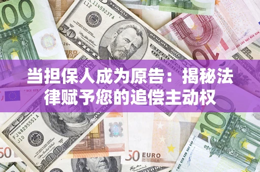 济南当担保人成为原告:揭秘法律赋予您的追偿主动权 济南当担保人成为原告:揭秘法律赋予您的追偿主动权