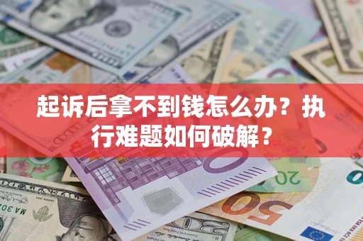 济南起诉后拿不到钱怎么办？执行难题如何破解？